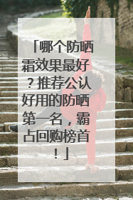 哪个防晒霜效果最好？推荐公认好用的防晒第一名，霸占回购榜首！