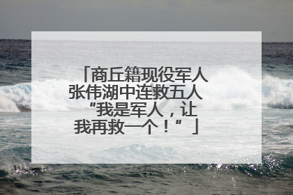 商丘籍现役军人张伟湖中连救五人 “我是军人，让我再救一个！”