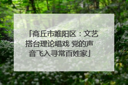 商丘市睢阳区：文艺搭台理论唱戏 党的声音飞入寻常百姓家