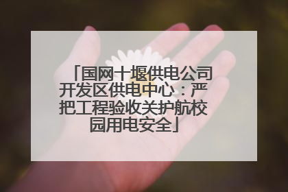 国网十堰供电公司开发区供电中心：严把工程验收关护航校园用电安全