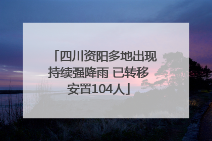 四川资阳多地出现持续强降雨 已转移安置104人