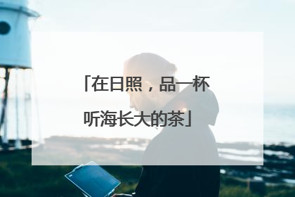 在日照，品一杯听海长大的茶