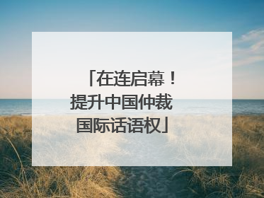 在连启幕！提升中国仲裁国际话语权
