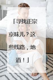寻找正宗京味儿？这些线路，地道！