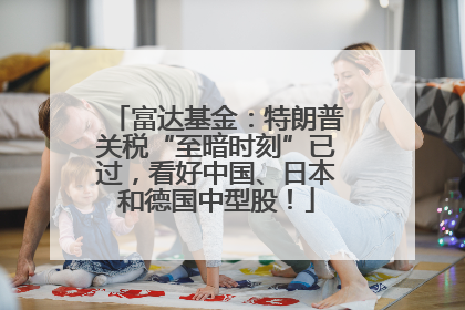 富达基金：特朗普关税“至暗时刻”已过，看好中国、日本和德国中型股！