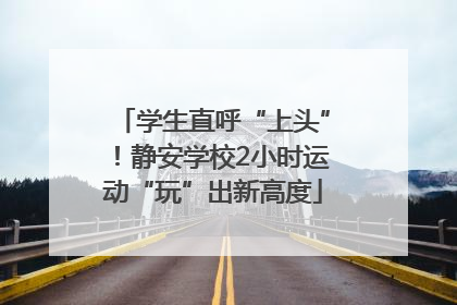 学生直呼“上头”！静安学校2小时运动“玩”出新高度