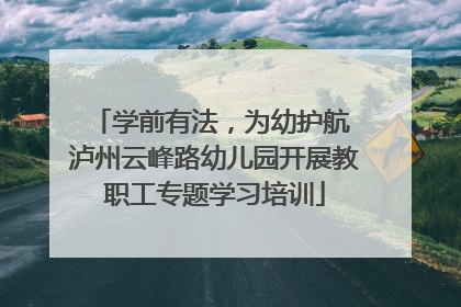 学前有法，为幼护航 泸州云峰路幼儿园开展教职工专题学习培训