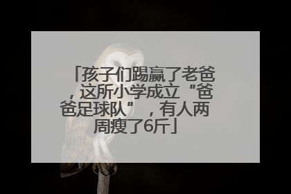 孩子们踢赢了老爸，这所小学成立“爸爸足球队”，有人两周瘦了6斤