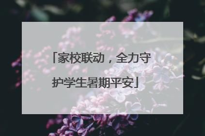 家校联动，全力守护学生暑期平安
