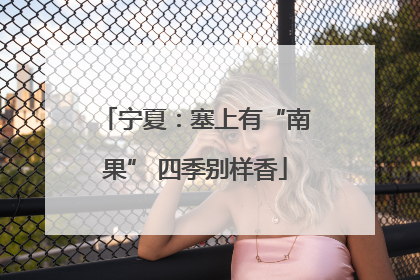 宁夏：塞上有“南果” 四季别样香