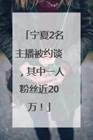 宁夏2名主播被约谈，其中一人粉丝近20万！
