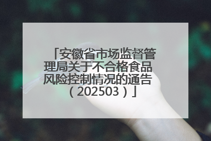 安徽省市场监督管理局关于不合格食品风险控制情况的通告（202503）