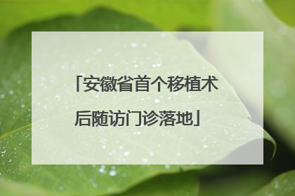 安徽省首个移植术后随访门诊落地