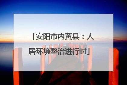 安阳市内黄县：人居环境整治进行时
