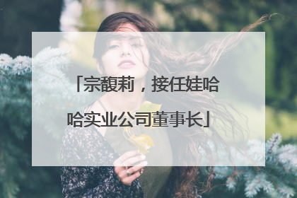 宗馥莉，接任娃哈哈实业公司董事长