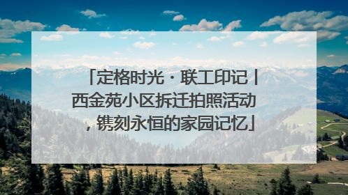 定格时光・联工印记丨西金苑小区拆迁拍照活动，镌刻永恒的家园记忆