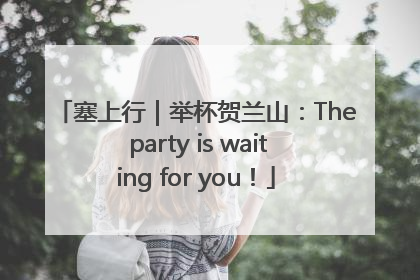 塞上行｜举杯贺兰山：The party is waiting for you！