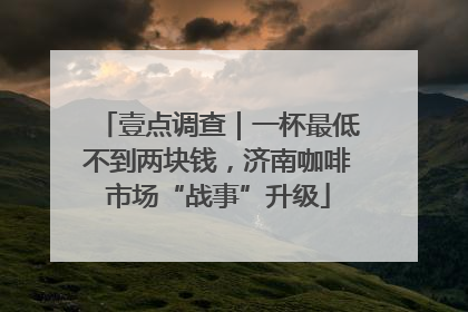 壹点调查｜一杯最低不到两块钱，济南咖啡市场“战事”升级