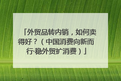 外贸品转内销，如何卖得好？（中国消费向新而行·稳外贸扩消费）