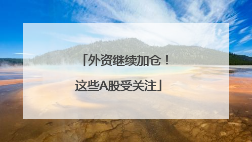 外资继续加仓！这些A股受关注