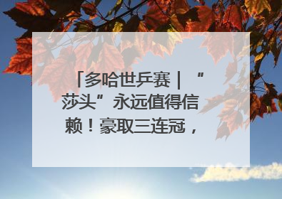 多哈世乒赛｜“莎头”永远值得信赖！豪取三连冠，王楚钦/孙颖莎就是最强混双