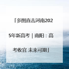 多图直击河南2025年新高考｜南阳：高考收官 未来可期