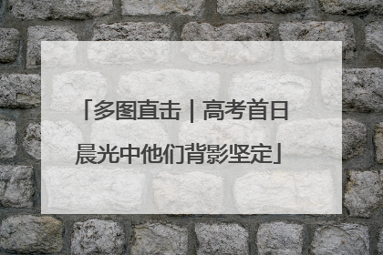 多图直击｜高考首日 晨光中他们背影坚定