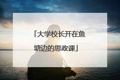大学校长开在鱼塘边的思政课