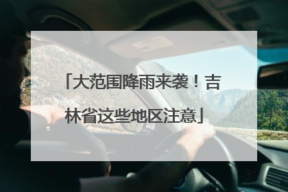 大范围降雨来袭！吉林省这些地区注意