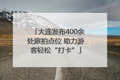 大连发布400余处旅拍点位 助力游客轻松“打卡”