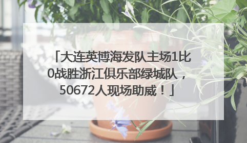 大连英博海发队主场1比0战胜浙江俱乐部绿城队，50672人现场助威！