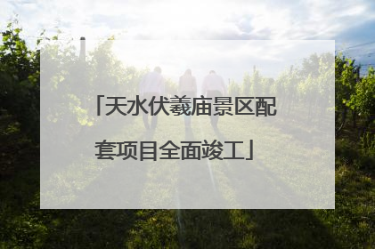 天水伏羲庙景区配套项目全面竣工