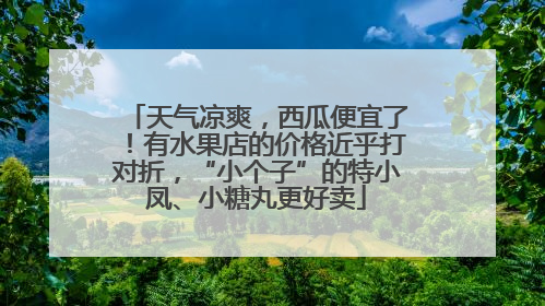 天气凉爽，西瓜便宜了！有水果店的价格近乎打对折，“小个子”的特小凤、小糖丸更好卖