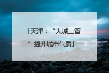 天津：“大城三管”提升城市气质