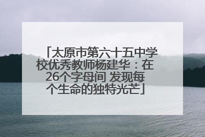 太原市第六十五中学校优秀教师杨建华：在26个字母间 发现每个生命的独特光芒