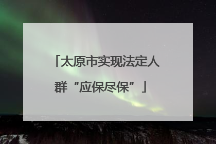 太原市实现法定人群“应保尽保”