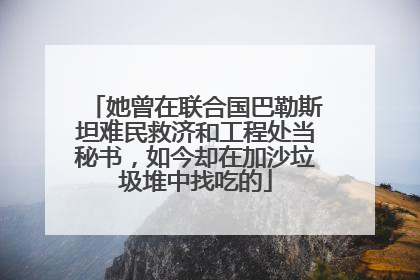 她曾在联合国巴勒斯坦难民救济和工程处当秘书，如今却在加沙垃圾堆中找吃的
