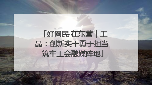好网民·在东营｜王晶：创新实干勇于担当 筑牢工会融媒阵地