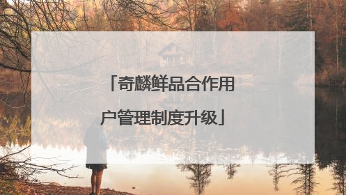 奇麟鲜品合作用户管理制度升级