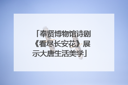 奉贤博物馆诗剧《看尽长安花》展示大唐生活美学