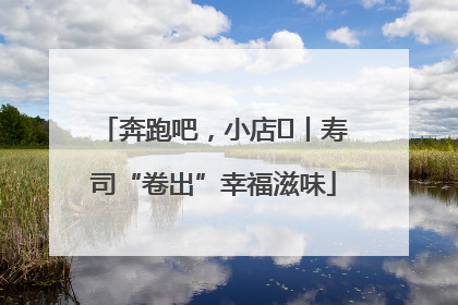 奔跑吧，小店㊼丨寿司“卷出”幸福滋味