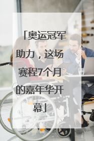 奥运冠军助力，这场赛程7个月的嘉年华开幕