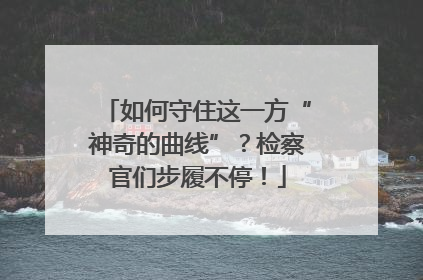 如何守住这一方“神奇的曲线”？检察官们步履不停！