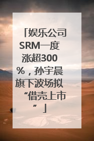 娱乐公司SRM一度涨超300%，孙宇晨旗下波场拟“借壳上市”