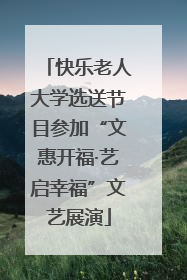 快乐老人大学选送节目参加“文惠开福·艺启幸福”文艺展演