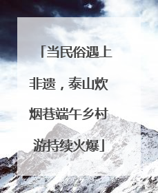 当民俗遇上非遗，泰山炊烟巷端午乡村游持续火爆