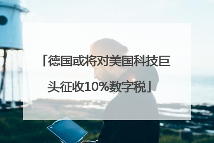 德国或将对美国科技巨头征收10%数字税