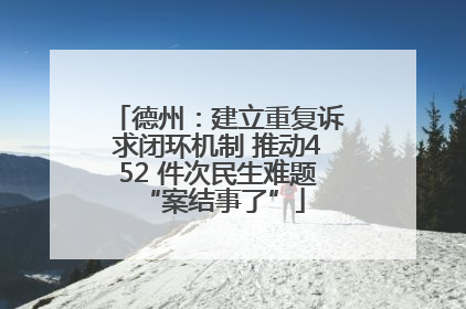 德州：建立重复诉求闭环机制 推动452 件次民生难题 “案结事了”
