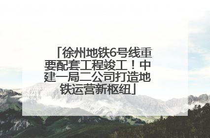 徐州地铁6号线重要配套工程竣工！中建一局二公司打造地铁运营新枢纽