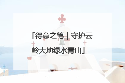 得意之笔｜守护云岭大地绿水青山